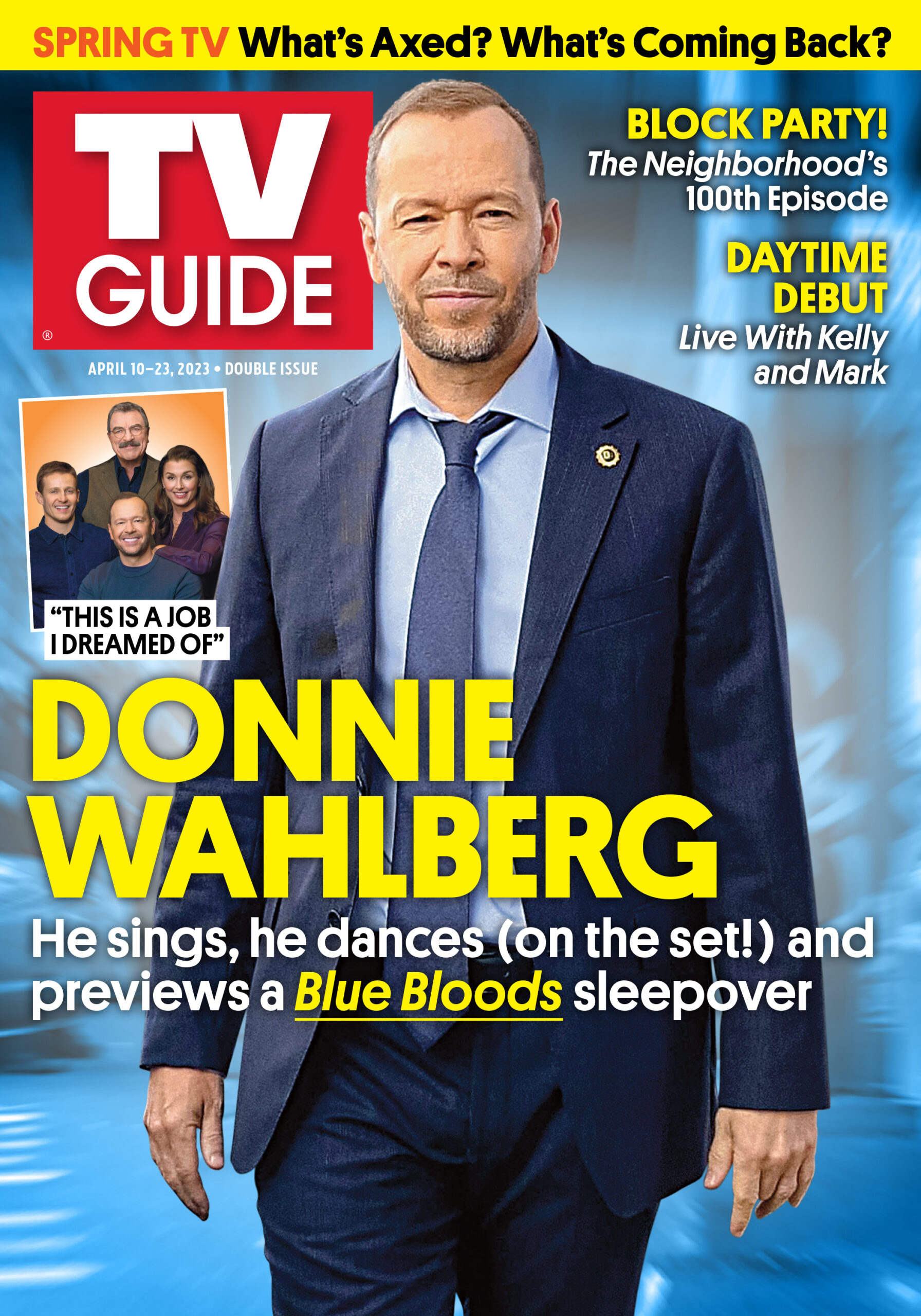 SPRING TV: What's Axed? What's Coming Back?; BLOCK PARTY! The Neighborhood's 100th Episode; DAYTIME DEBUT: Live With Kelly and Mark; "This is a job I dreamed of"; DONNIE WAHLBERG: He sings, he dances (on the set!) and previews a 'Blue Bloods' sleepover